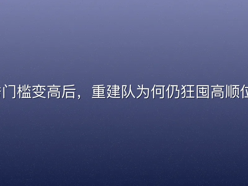 选秀门槛变高后，重建队为何仍狂囤高顺位签？